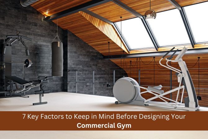 Commercial Gym Design: 7 Key Factors to Keep in Mind Before Designing Your Commercial Gym